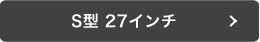 S型 27インチ
