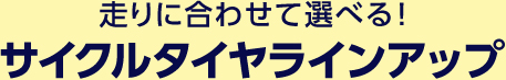 走りに合わせて選べる!サイクルタイヤラインアップ