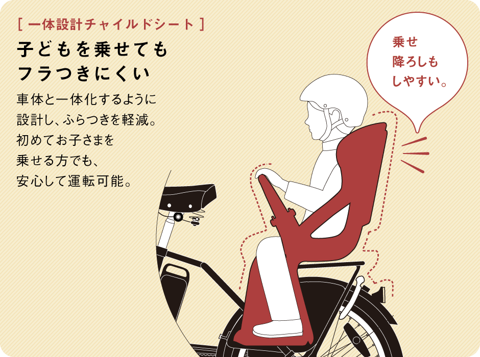 一体設計チャイルドシート/子どもを乗せてもフラつきにくい/車体と一体化するように設計し、ふらつきを軽減。初めてお子さまを乗せる方でも、安心して運転可能。
