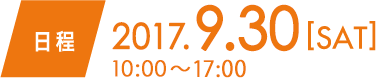 日程　2017.9.30 SAT 10:00〜17:00