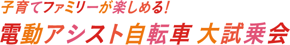 子育てファミリーが楽しめる！電動アシスト自転車 大試乗会