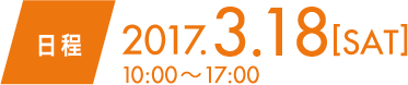 日程　2017.3.18 SAT 10:00〜17:00