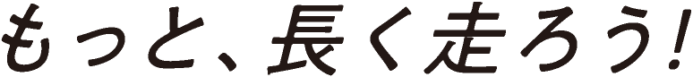 もっと、長く走ろう！