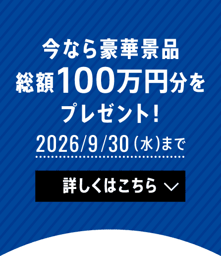 今なら豪華景品総額約100万円分をプレゼント！ 2026/9/30（水）まで 詳しくはこちら