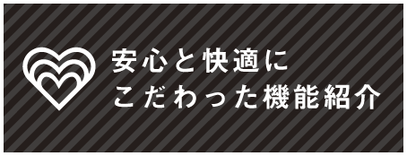 安心と快適にこだわった機能紹介