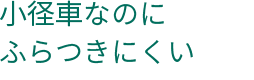 小径車なのにふらつきにくい