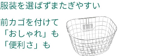 服装を選ばず、またぎやすい／前カゴを付けて「おしゃれ」も「便利さ」も