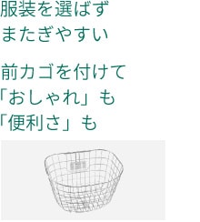 服装を選ばず、またぎやすい／前カゴを付けて「おしゃれ」も「便利さ」も