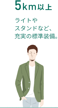 5kmまで ライトやスタンドなど、充実の標準装備。