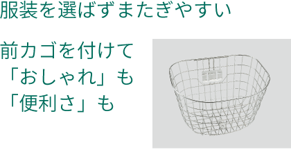 服装を選ばず、またぎやすい／前カゴを付けて「おしゃれ」も「便利さ」も
