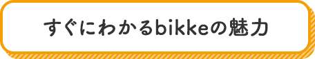 すぐにわかるbikkeの魅力