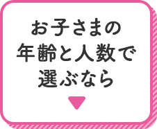 お子さまの年齢と人数で選ぶなら