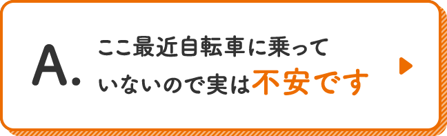 ここ最近自転車に乗っていないので実は不安です