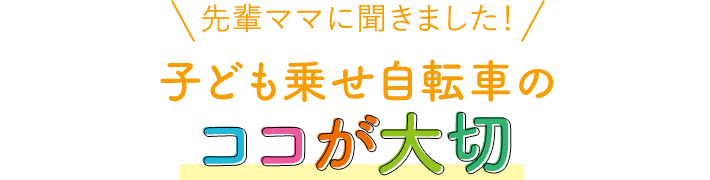 先輩ママに聞きました！子ども乗せ自転車のココが大切