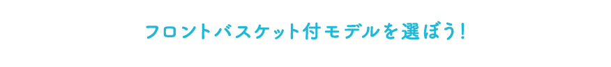 フロントバスケット付モデルを選ぼう！