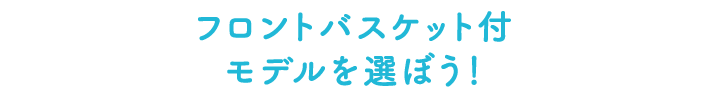 フロントバスケット付モデルを選ぼう！