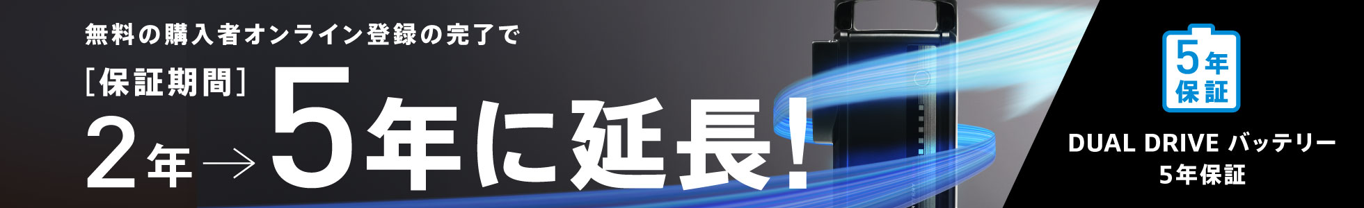 無料の購入者オンライン登録の完了で保証期間2年から5年に延長！DUAL DRIVEバッテリー5年保証