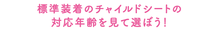 標準装着のチャイルドシートの対応年齢を見て選ぼう！