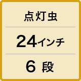 点灯虫 / 24インチ / 6 段