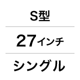 S型／27インチ／シングル