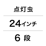 点灯虫 / 24インチ / 6 段