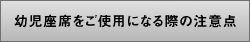 幼児座席をご使用になる際の注意点