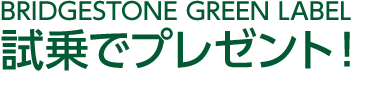 BRIDGESTONE GREEN LABEL試乗でプレゼント！