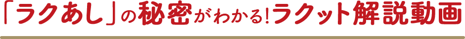 「ラクあし」の秘密がわかる！ラクット解説動画