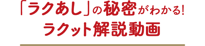 「ラクあし」の秘密がわかる！ラクット解説動画