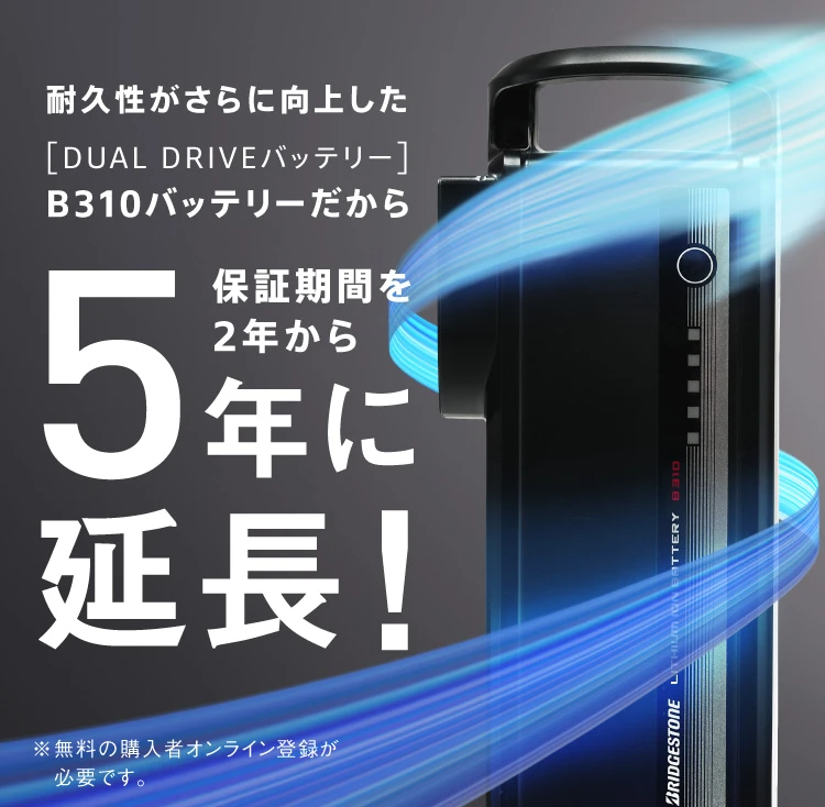 耐久性がさらに向上した「DUAL DRIVEバッテリー」B310バッテリーだから保証期間を2年から「5年に延長!」※無料の購入者オンライン登録が必要です。